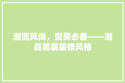 潮流风尚，型男必备——潮品男装装修风格