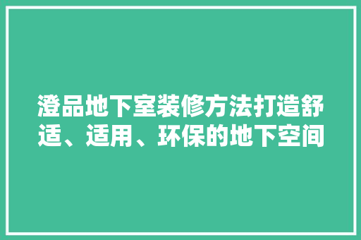 澄品地下室装修方法打造舒适、适用、环保的地下空间