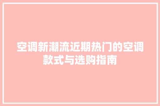 空调新潮流近期热门的空调款式与选购指南