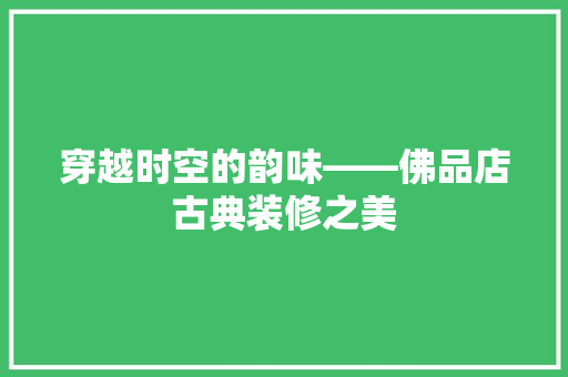 穿越时空的韵味——佛品店古典装修之美