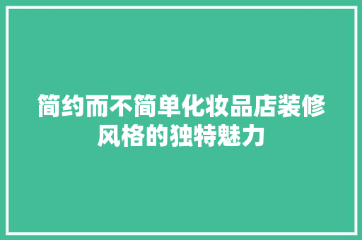 简约而不简单化妆品店装修风格的独特魅力