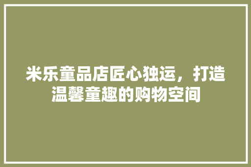 米乐童品店匠心独运，打造温馨童趣的购物空间