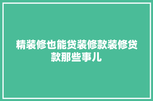 精装修也能贷装修款装修贷款那些事儿