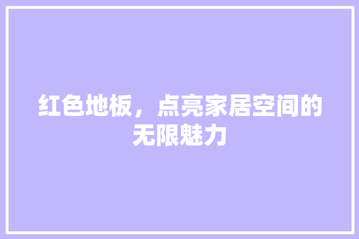 红色地板，点亮家居空间的无限魅力