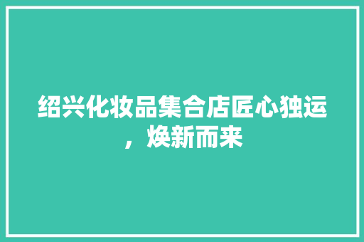 绍兴化妆品集合店匠心独运，焕新而来