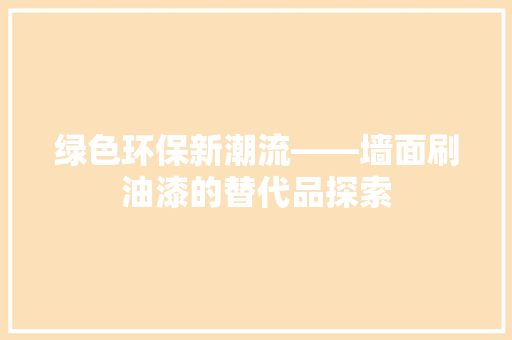 绿色环保新潮流——墙面刷油漆的替代品探索