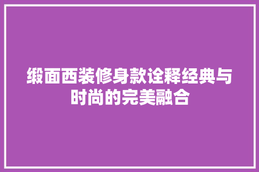 缎面西装修身款诠释经典与时尚的完美融合