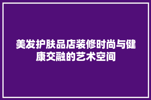 美发护肤品店装修时尚与健康交融的艺术空间