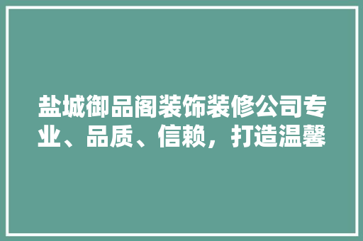 盐城御品阁装饰装修公司专业、品质、信赖，打造温馨家居环境