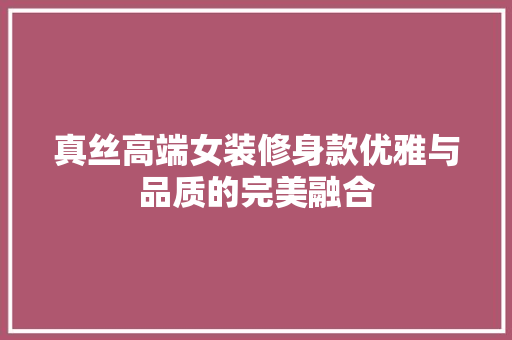 真丝高端女装修身款优雅与品质的完美融合