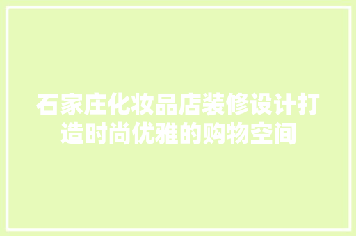 石家庄化妆品店装修设计打造时尚优雅的购物空间