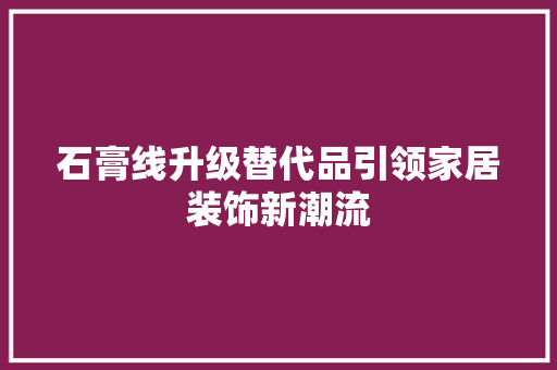 石膏线升级替代品引领家居装饰新潮流