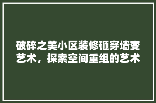 破碎之美小区装修砸穿墙变艺术，探索空间重组的艺术魅力