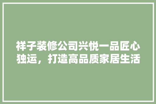 祥子装修公司兴悦一品匠心独运，打造高品质家居生活