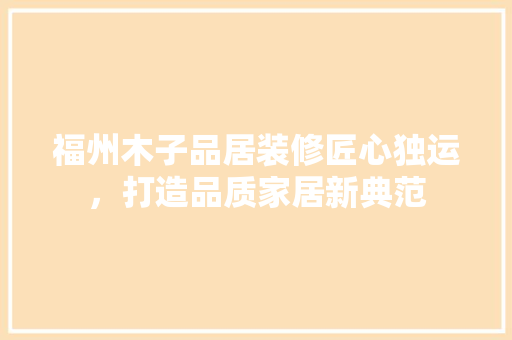 福州木子品居装修匠心独运，打造品质家居新典范
