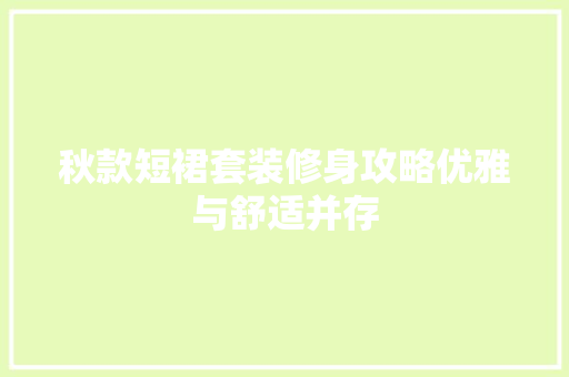 秋款短裙套装修身攻略优雅与舒适并存