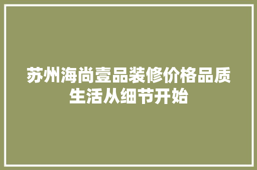 苏州海尚壹品装修价格品质生活从细节开始