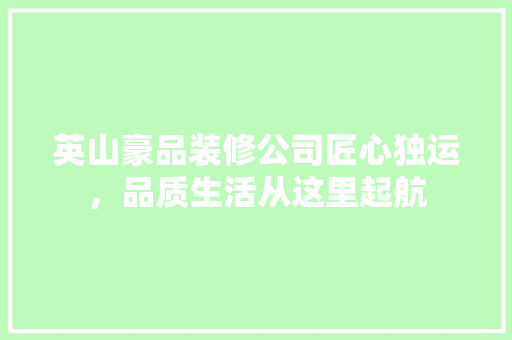英山豪品装修公司匠心独运，品质生活从这里起航
