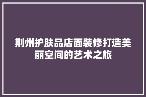 荆州护肤品店面装修打造美丽空间的艺术之旅