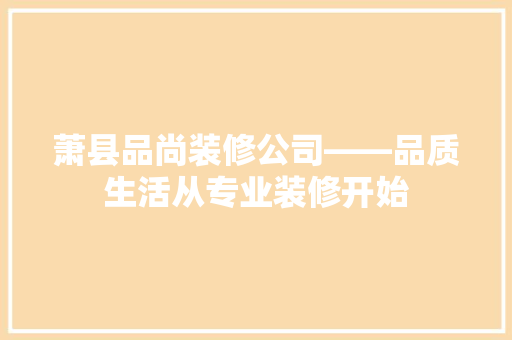 萧县品尚装修公司——品质生活从专业装修开始