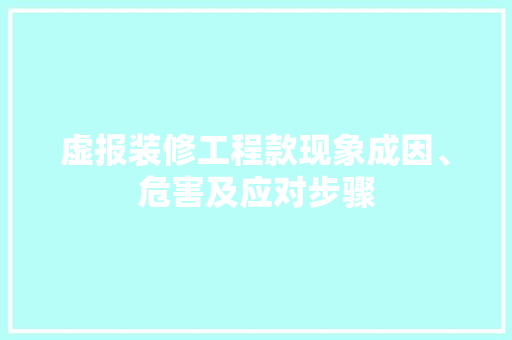 虚报装修工程款现象成因、危害及应对步骤