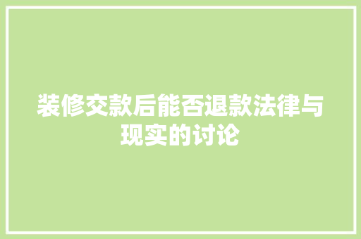 装修交款后能否退款法律与现实的讨论