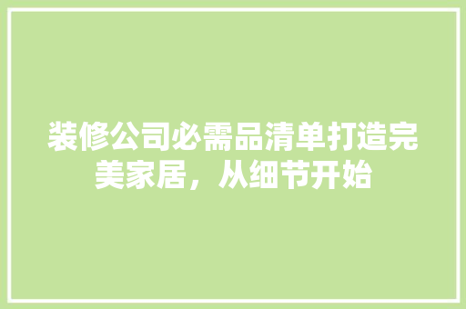 装修公司必需品清单打造完美家居，从细节开始