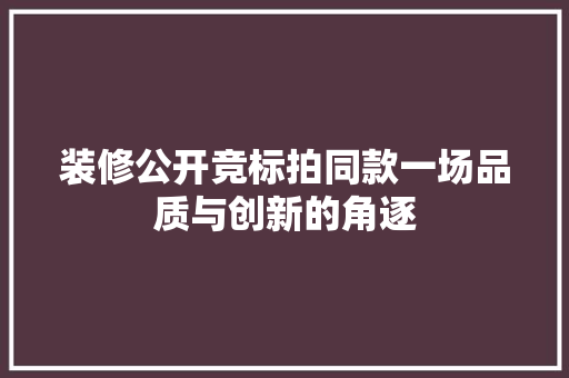 装修公开竞标拍同款一场品质与创新的角逐