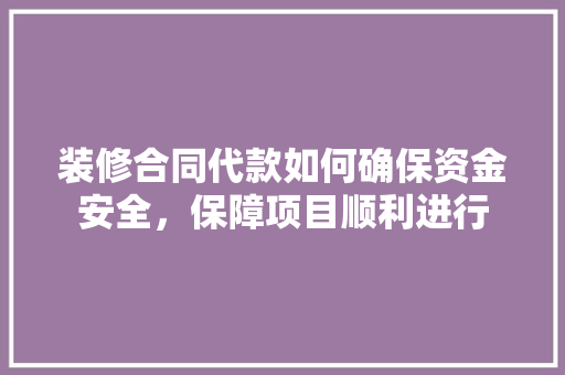 装修合同代款如何确保资金安全，保障项目顺利进行