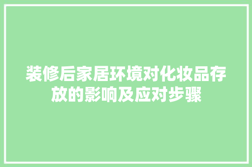 装修后家居环境对化妆品存放的影响及应对步骤