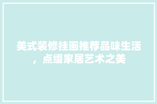 美式装修挂画推荐品味生活，点缀家居艺术之美
