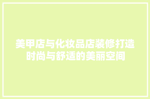 美甲店与化妆品店装修打造时尚与舒适的美丽空间