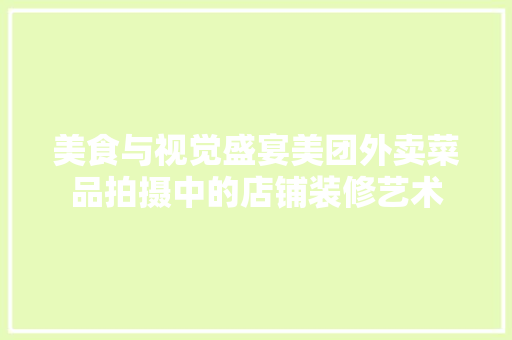 美食与视觉盛宴美团外卖菜品拍摄中的店铺装修艺术