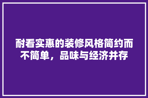 耐看实惠的装修风格简约而不简单，品味与经济并存