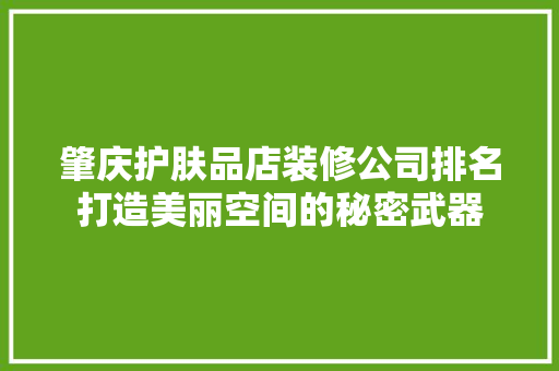肇庆护肤品店装修公司排名打造美丽空间的秘密武器