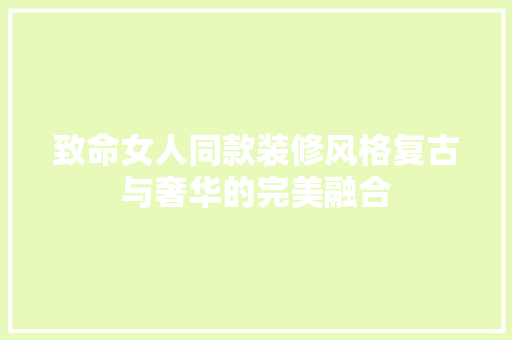致命女人同款装修风格复古与奢华的完美融合