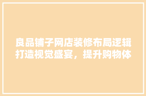 良品铺子网店装修布局逻辑打造视觉盛宴，提升购物体验