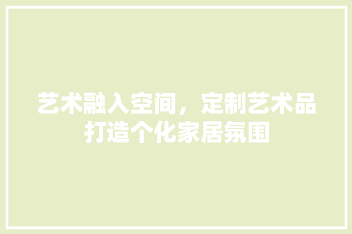 艺术融入空间，定制艺术品打造个化家居氛围