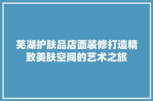 芜湖护肤品店面装修打造精致美肤空间的艺术之旅