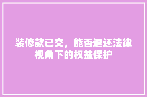 装修款已交，能否退还法律视角下的权益保护