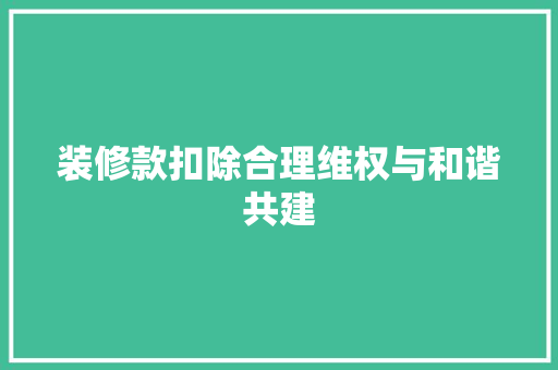 装修款扣除合理维权与和谐共建