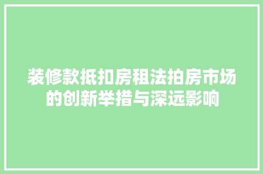装修款抵扣房租法拍房市场的创新举措与深远影响
