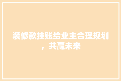 装修款挂账给业主合理规划，共赢未来