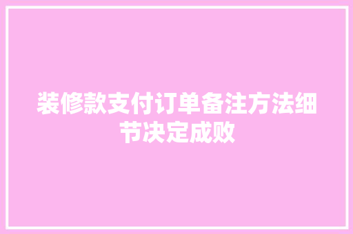 装修款支付订单备注方法细节决定成败