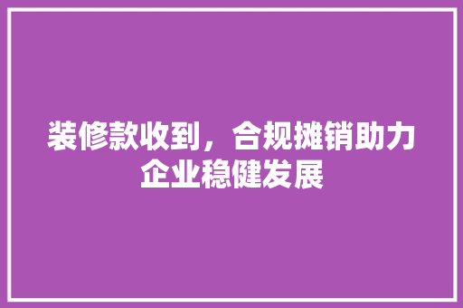 装修款收到，合规摊销助力企业稳健发展