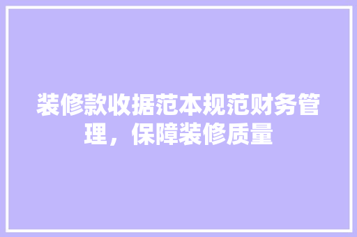 装修款收据范本规范财务管理，保障装修质量