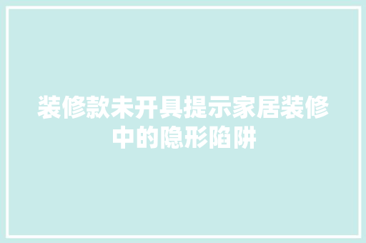 装修款未开具提示家居装修中的隐形陷阱
