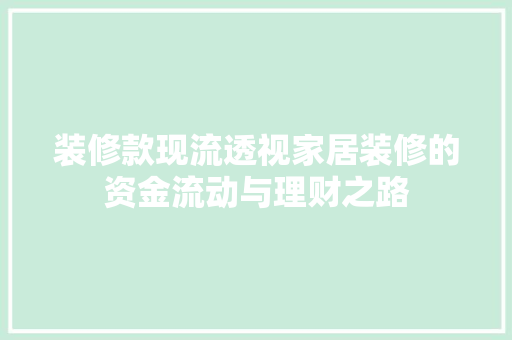 装修款现流透视家居装修的资金流动与理财之路