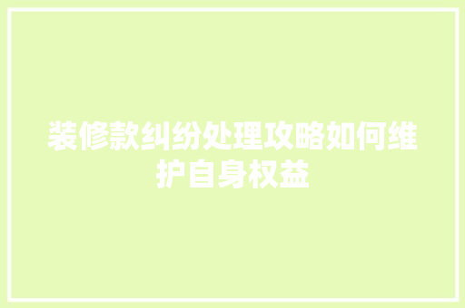 装修款纠纷处理攻略如何维护自身权益