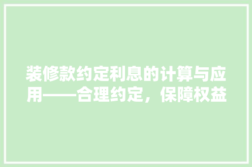 装修款约定利息的计算与应用——合理约定，保障权益